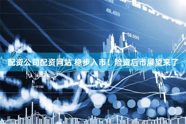 配资公司配资网站 稳步入市！险资后市展望来了