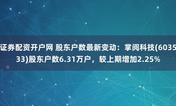 证券配资开户网 股东户数最新变动：掌阅科技(603533)股东户数6.31万户，较上期增加2.25%