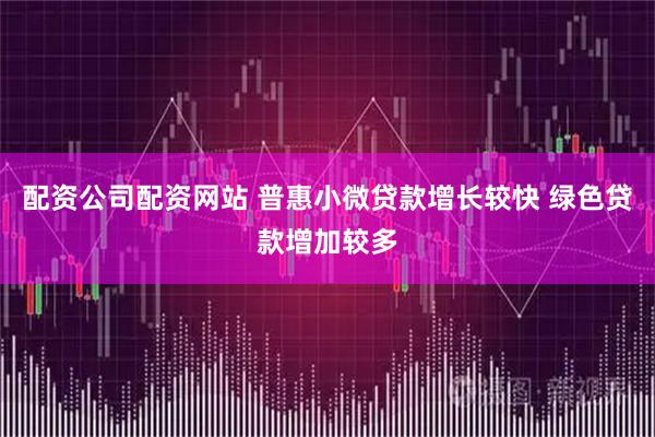 配资公司配资网站 普惠小微贷款增长较快 绿色贷款增加较多