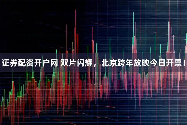 证券配资开户网 双片闪耀,北京跨年放映今日开票!