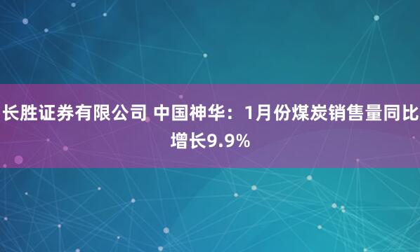 长胜证券有限公司 中国神华：1月份煤炭销售量同比增长9.9%