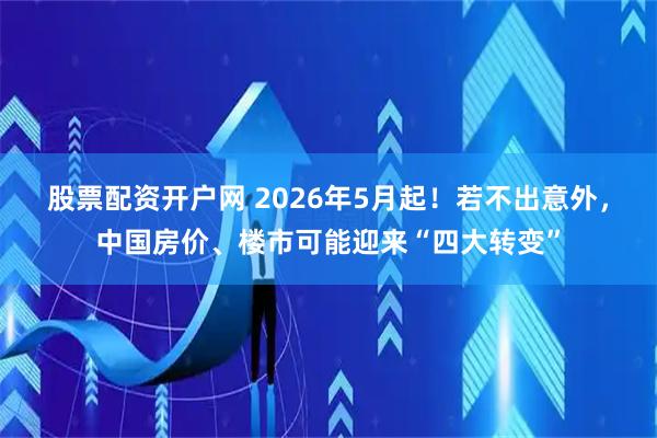 股票配资开户网 2026年5月起！若不出意外，中国房价、楼市可能迎来“四大转变”