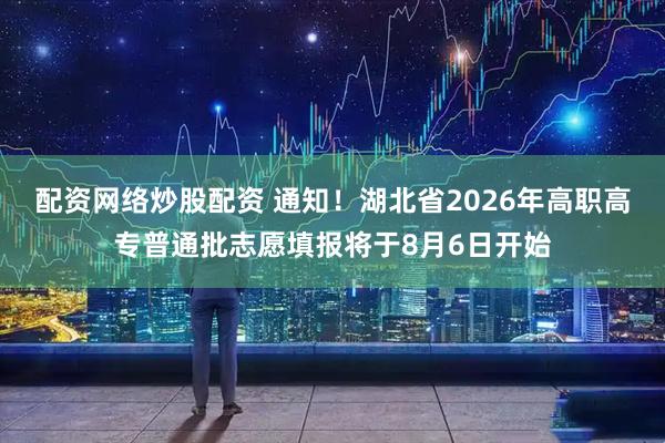 配资网络炒股配资 通知！湖北省2026年高职高专普通批志愿填报将于8月6日开始